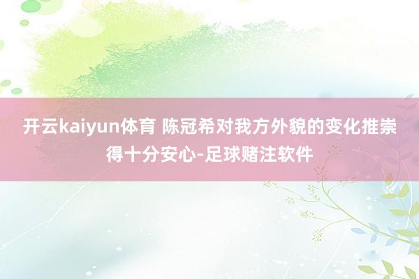 开云kaiyun体育 陈冠希对我方外貌的变化推崇得十分安心-足球赌注软件