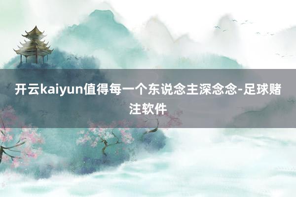 开云kaiyun值得每一个东说念主深念念-足球赌注软件