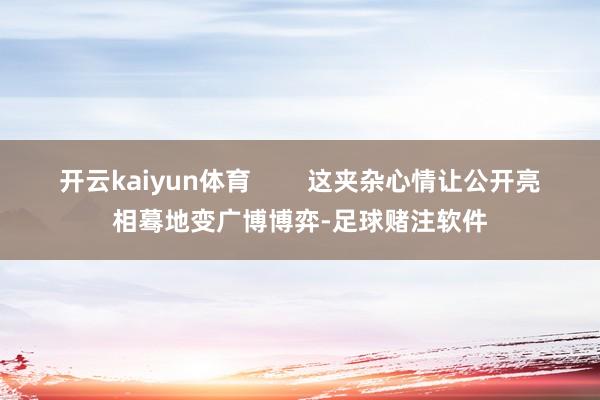 开云kaiyun体育        这夹杂心情让公开亮相蓦地变广博博弈-足球赌注软件