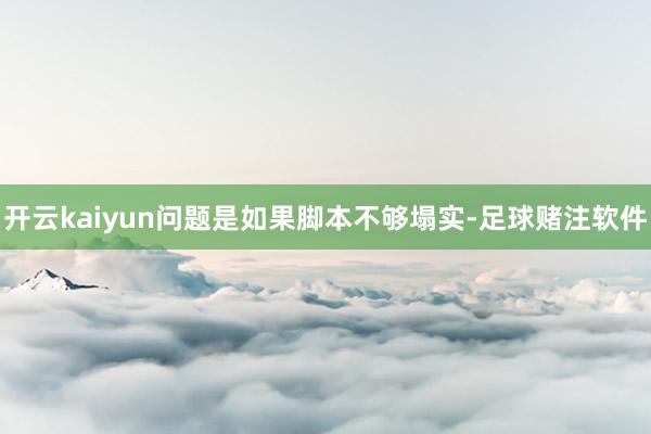 开云kaiyun问题是如果脚本不够塌实-足球赌注软件