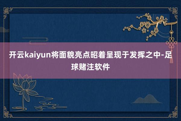 开云kaiyun将面貌亮点昭着呈现于发挥之中-足球赌注软件