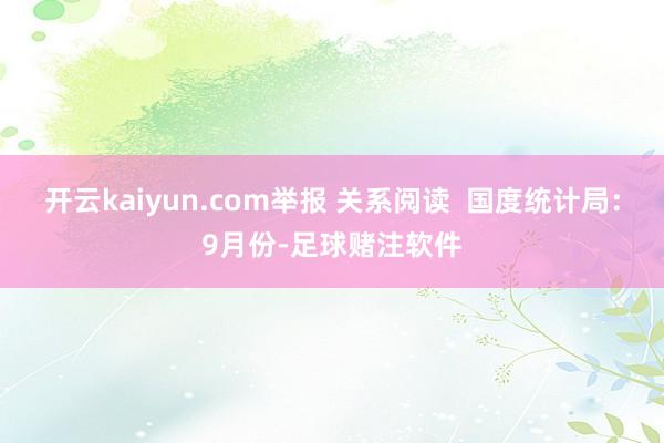 开云kaiyun.com举报 关系阅读  国度统计局：9月份-足球赌注软件