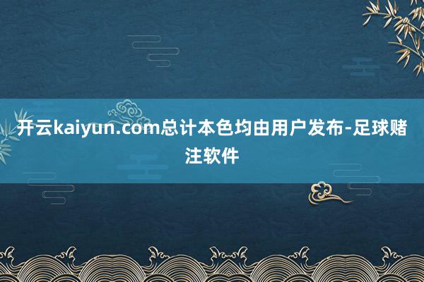 开云kaiyun.com总计本色均由用户发布-足球赌注软件