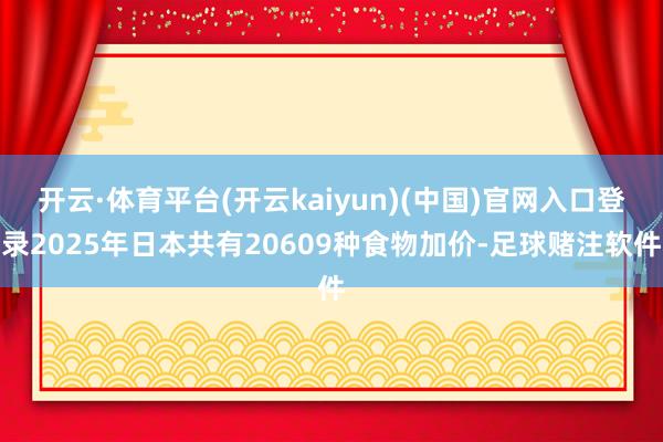 开云·体育平台(开云kaiyun)(中国)官网入口登录2025年日本共有20609种食物加价-足球赌注软件