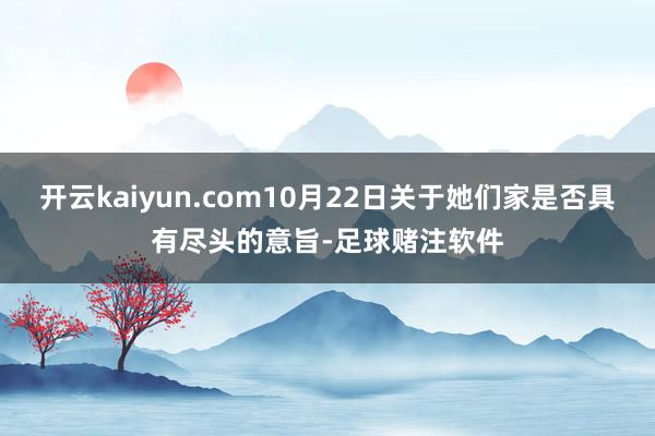 开云kaiyun.com10月22日关于她们家是否具有尽头的意旨-足球赌注软件