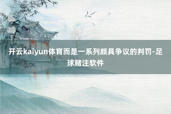 开云kaiyun体育而是一系列颇具争议的判罚-足球赌注软件