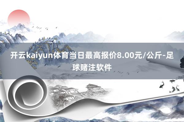 开云kaiyun体育当日最高报价8.00元/公斤-足球赌注软件
