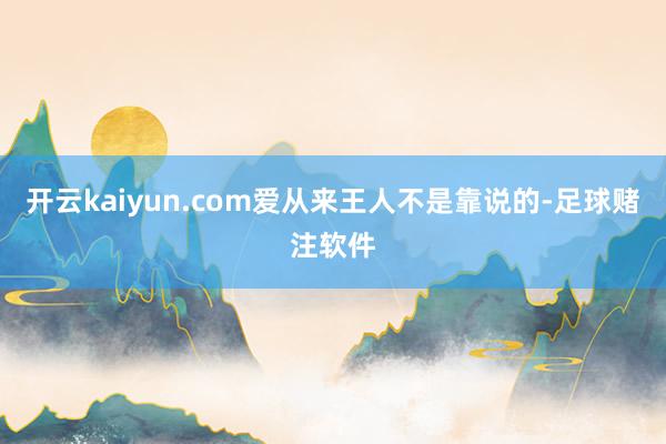 开云kaiyun.com爱从来王人不是靠说的-足球赌注软件