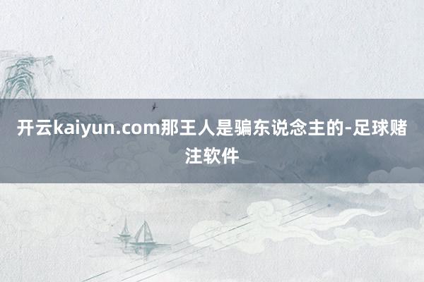开云kaiyun.com那王人是骗东说念主的-足球赌注软件