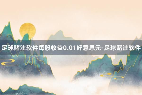 足球赌注软件每股收益0.01好意思元-足球赌注软件
