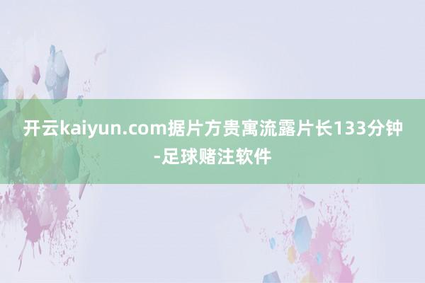 开云kaiyun.com据片方贵寓流露片长133分钟-足球赌注软件