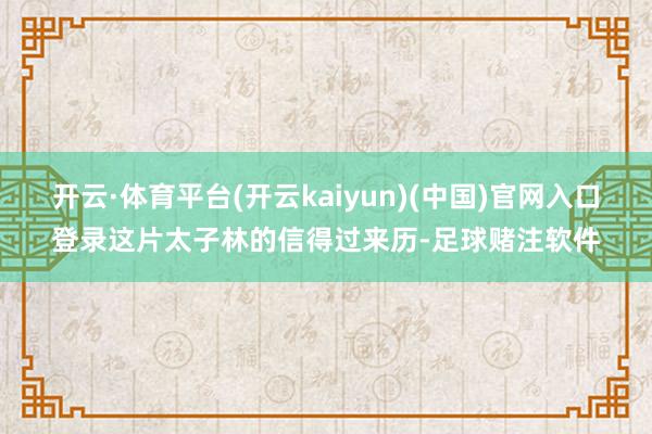 开云·体育平台(开云kaiyun)(中国)官网入口登录这片太子林的信得过来历-足球赌注软件