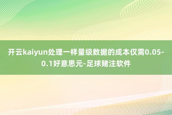 开云kaiyun处理一样量级数据的成本仅需0.05-0.1好意思元-足球赌注软件