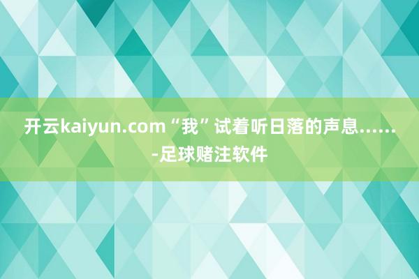 开云kaiyun.com“我”试着听日落的声息......-足球赌注软件