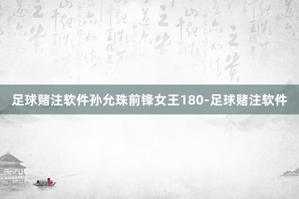 足球赌注软件孙允珠前锋女王180-足球赌注软件