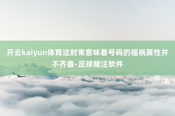 开云kaiyun体育这时常意味着号码的福祸属性并不齐备-足球赌注软件