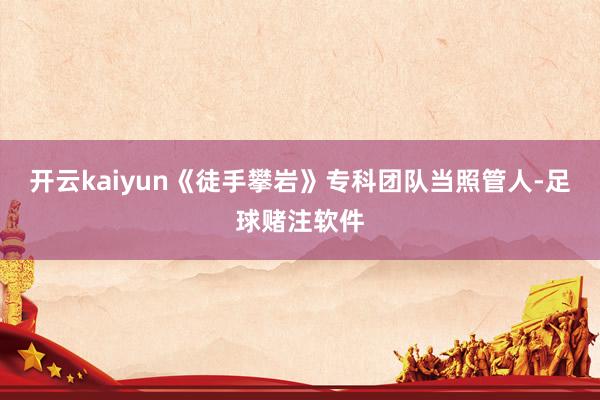 开云kaiyun《徒手攀岩》专科团队当照管人-足球赌注软件