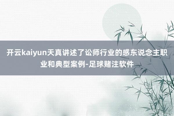 开云kaiyun天真讲述了讼师行业的感东说念主职业和典型案例-足球赌注软件