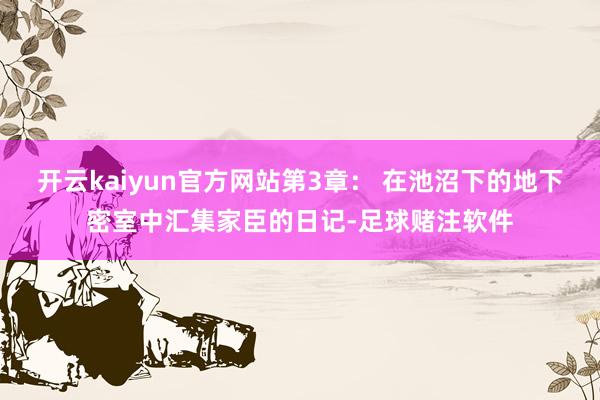 开云kaiyun官方网站第3章: 在池沼下的地下密室中汇集家臣的日记-足球赌注软件