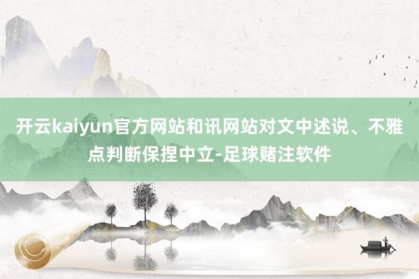 开云kaiyun官方网站和讯网站对文中述说、不雅点判断保捏中立-足球赌注软件