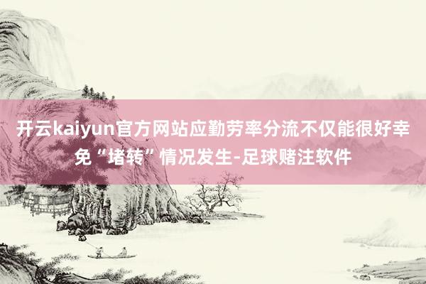 开云kaiyun官方网站应勤劳率分流不仅能很好幸免“堵转”情况发生-足球赌注软件