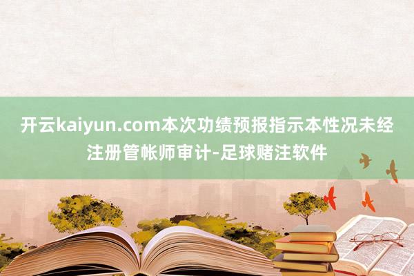 开云kaiyun.com本次功绩预报指示本性况未经注册管帐师审计-足球赌注软件