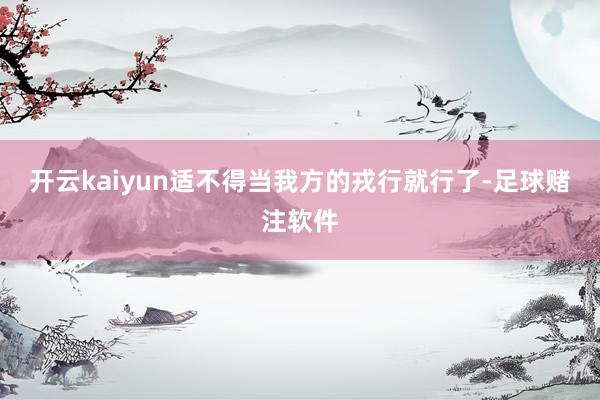 开云kaiyun适不得当我方的戎行就行了-足球赌注软件