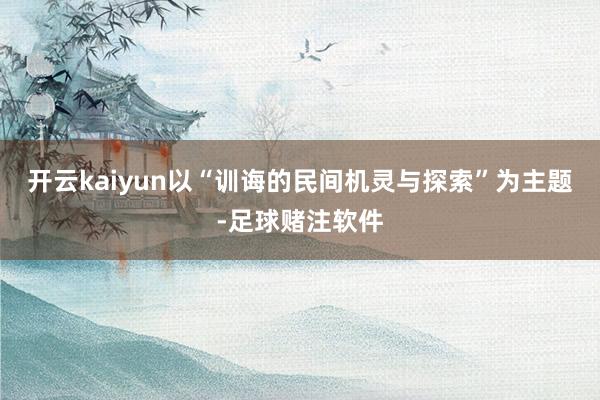 开云kaiyun以“训诲的民间机灵与探索”为主题-足球赌注软件