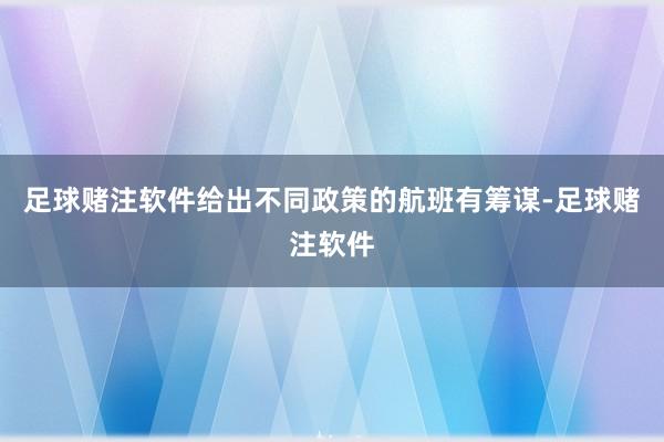 足球赌注软件给出不同政策的航班有筹谋-足球赌注软件