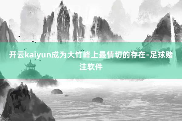开云kaiyun成为大竹峰上最情切的存在-足球赌注软件
