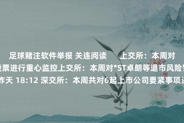 足球赌注软件举报 关连阅读      上交所：本周对*ST卓朗等退市风险警示股票进行重心监控上交所：本周对*ST卓朗等退市风险警示股票进行重心监控    0  昨天 18:12 深交所：本周共对6起上市公司要紧事项进行核查深交所：本周共对6起上市公司要紧事项进行核查    0  12-06 19:12 上交所：本周对近期波动较大的退市风险警示股票进行重心监控上交所：本周对近期波动较大的退市风险警示股票进行重心监控    0  12-06 18:42 深交所：本周共对167起证券非常往复作为采纳了自律监管标准深交所：本周共对167起证券非常往复作为采纳了自律监管标准    0  11-29 21:30 上交所：对日出东方等严重非常波动股票以及上市初期的新股进行重心监控上交所：对日出东方等严重非常波动股票以及上市初期的新股进行重心监控    32  11-29 18:36     一财最热      点击关闭-足球赌注软件