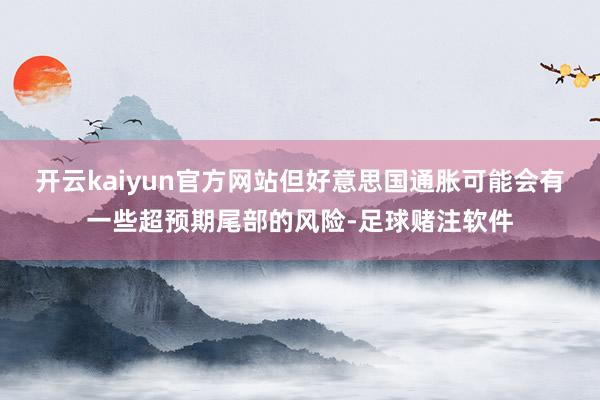 开云kaiyun官方网站但好意思国通胀可能会有一些超预期尾部的风险-足球赌注软件