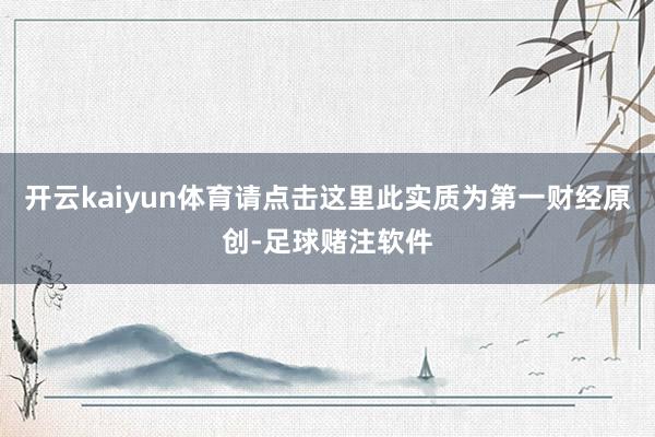 开云kaiyun体育请点击这里此实质为第一财经原创-足球赌注软件