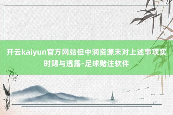 开云kaiyun官方网站但中润资源未对上述事项实时赐与透露-足球赌注软件
