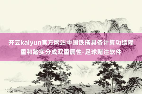 开云kaiyun官方网站中国铁搭具备计算功绩隆重和踏实分成双重属性-足球赌注软件