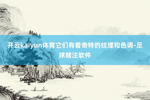 开云kaiyun体育它们有着奇特的纹理和色调-足球赌注软件