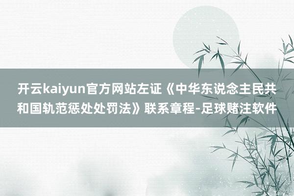 开云kaiyun官方网站左证《中华东说念主民共和国轨范惩处处罚法》联系章程-足球赌注软件