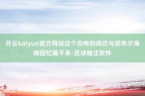 开云kaiyun官方网站这个恐怖的阅历与尼布尔海姆回忆篇干系-足球赌注软件