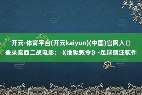 开云·体育平台(开云kaiyun)(中国)官网入口登录泰西二战电影：《地狱敕令》-足球赌注软件