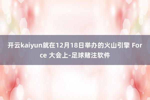 开云kaiyun就在12月18日举办的火山引擎 Force 大会上-足球赌注软件