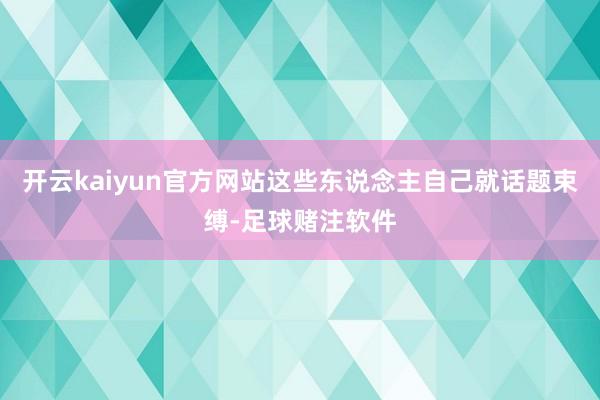 开云kaiyun官方网站这些东说念主自己就话题束缚-足球赌注软件
