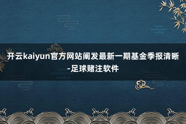开云kaiyun官方网站阐发最新一期基金季报清晰-足球赌注软件