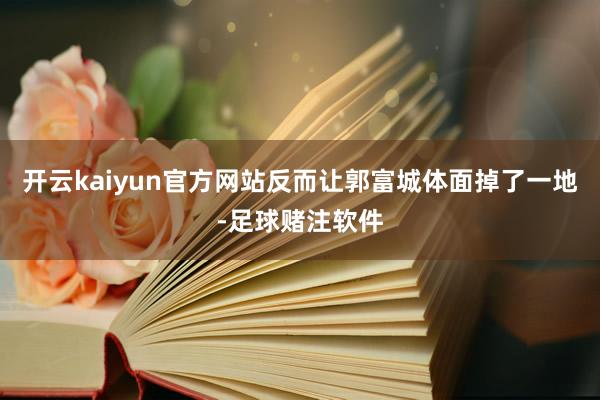 开云kaiyun官方网站反而让郭富城体面掉了一地-足球赌注软件