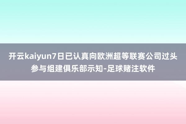 开云kaiyun7日已认真向欧洲超等联赛公司过头参与组建俱乐部示知-足球赌注软件