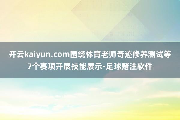 开云kaiyun.com围绕体育老师奇迹修养测试等7个赛项开展技能展示-足球赌注软件