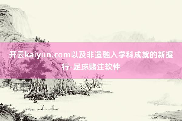 开云kaiyun.com以及非遗融入学科成就的新握行-足球赌注软件