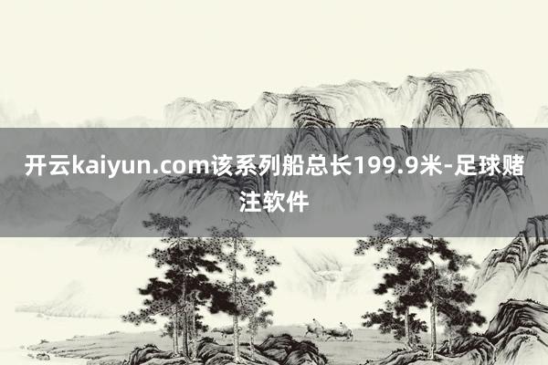 开云kaiyun.com该系列船总长199.9米-足球赌注软件