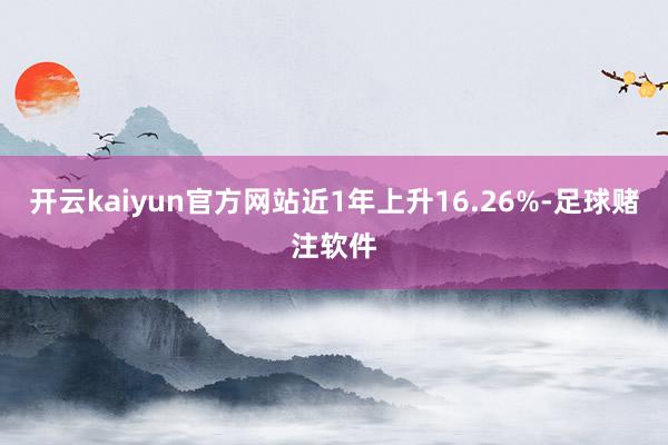 开云kaiyun官方网站近1年上升16.26%-足球赌注软件