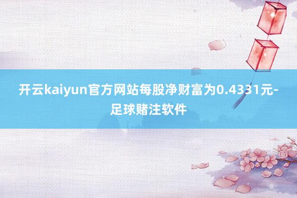 开云kaiyun官方网站每股净财富为0.4331元-足球赌注软件