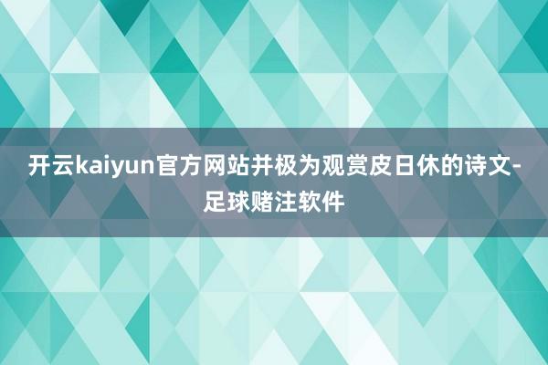 开云kaiyun官方网站并极为观赏皮日休的诗文-足球赌注软件